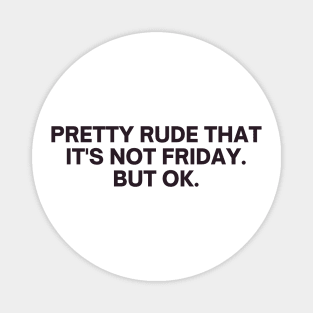 Relatable Pretty Rude That It's Not Friday But Ok Magnet